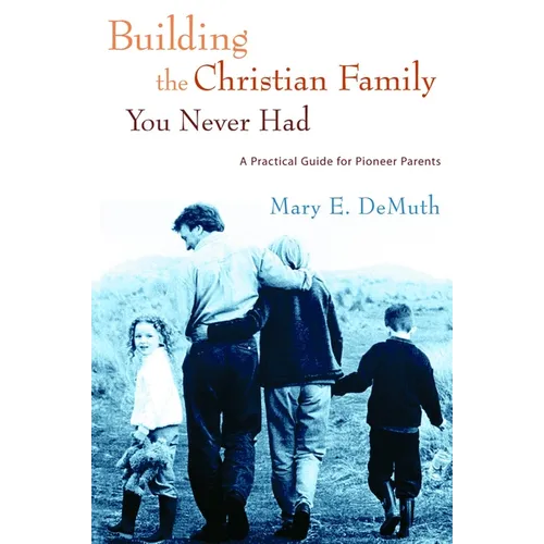 Building the Christian Family You Never Had: A Practical Guide for Pioneer Parents - Paperback