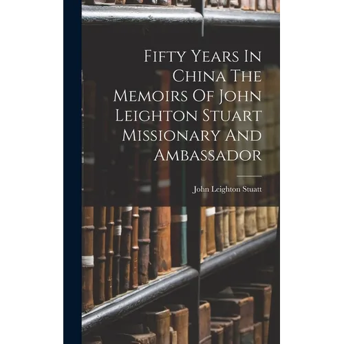 Fifty Years In China The Memoirs Of John Leighton Stuart Missionary And Ambassador - Hardcover