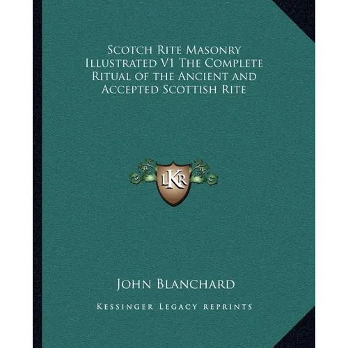 Scotch Rite Masonry Illustrated V1 The Complete Ritual of the Ancient and Accepted Scottish Rite - Paperback