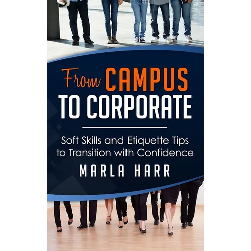 From Campus to Corporate: Soft Skills and Etiquette Tips to Transition with Confidence - Paperback