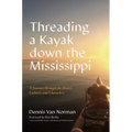 Threading a Kayak Down the Mississippi: A Journey Through the River's Cultures and Characters - Hardcover