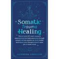 Somatic Trauma Healing: The At-Home DIY Crash Course in Experiencing True Body Awareness Through Somatic Secrets Anyone Can Do & Insider Techniques Yo - Paperback