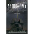 Astronomy: The Complete Beginners Guide to Discover Stars and Astronomy (A Very Short Introduction to Astronomy) - Paperback