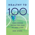 Healthy to 100: How Strong Social Ties Lead to Long Lives - Hardcover