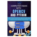 Computer Vision with OpenCV and Python: Mastering Advanced Techniques and Real-World Applications in Computer Vision Using OpenCV and Python - Paperback