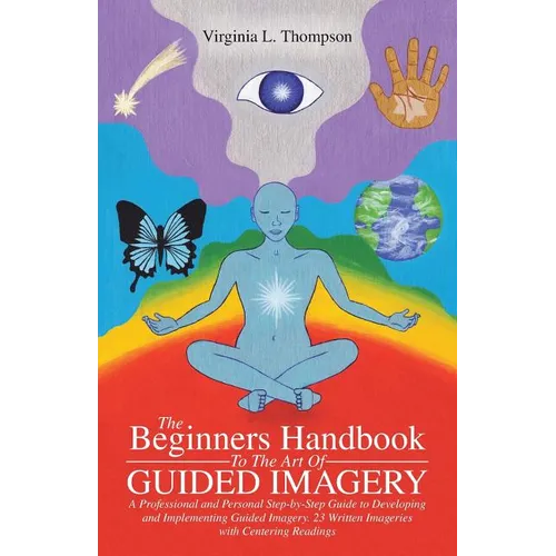 The Beginners Handbook To The Art Of Guided Imagery: A Professional and Personal Step-by-Step Guide to Developing and Implementing Guided Imagery. 23 - Paperback