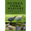 Guinea Fowl Mastery: A Comprehensive Guide to Profitable Production of Guinea Fowl - Paperback