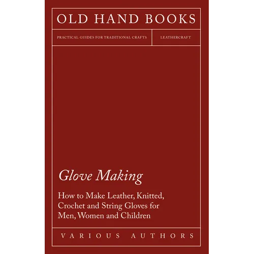 Glove Making - How to Make Leather, Knitted, Crochet and String Gloves for Men, Women and Children - Paperback