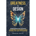 Greatness By Design: From Foundation to Flight: Transform Your Mindset, Build Systems, and Lead with Purpose - Paperback