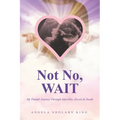 Not No, WAIT: My Painful Journey Through Infertility, Deceit & Death - Paperback