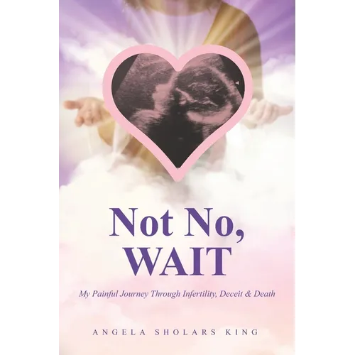 Not No, WAIT: My Painful Journey Through Infertility, Deceit & Death - Paperback