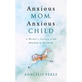 Anxious Mom, Anxious Child: A Mother's Journey from Anxiety to Serenity - Paperback