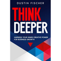 Think Deeper: Harness Your Inner Creative Power for Business Growth - Paperback
