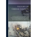History of Greene County, Pa.: Containing an Outline of the State From 1682, Until the Formation of Washington County in 1781. History During 15 Year - Paperback
