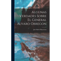 Algunas Verdades Sobre El General Alvaro Obregon - Hardcover