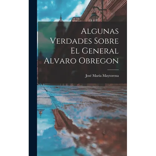 Algunas Verdades Sobre El General Alvaro Obregon - Hardcover