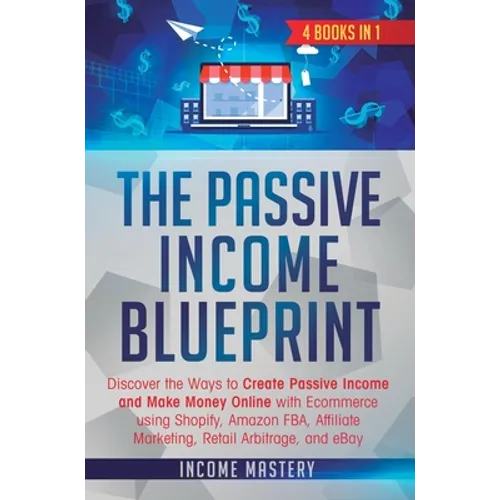The Passive Income Blueprint: 4 Books in 1: Discover the Ways to Create Passive Income and Make Money Online with Ecommerce using Shopify, Amazon FB - Hardcover