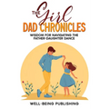 The Girl Dad Chronicles: Wisdom for Navigating the Father-Daughter Dance - Paperback