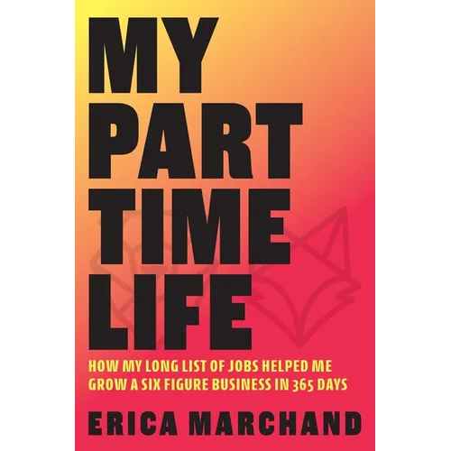 My Part Time Life: How My Long List of Jobs Helped Me Grow A Six Figure Business in 365 Days - Paperback