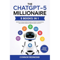 The ChatGPT-5 Millionaire: The Complete 5 in 1 Collection - Master AI to Build Passive Income, Automate Your Business, and Achieve Financial Freedom U - Paperback