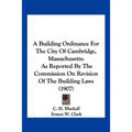 A Building Ordinance For The City Of Cambridge, Massachusetts: As Reported By The Commission On Revision Of The Building Laws (1907) - Paperback