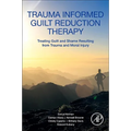 Trauma Informed Guilt Reduction Therapy: Treating Guilt and Shame Resulting from Trauma and Moral Injury - Paperback