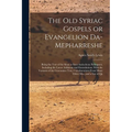 The old Syriac Gospels or Evangelion Da-Mepharreshe; Being the Text of the Sinai or Syro-Antiochene Palimpsest, Including the Latest Additions and Eme - Paperback