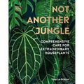 Not Another Jungle: Comprehensive Care for Extraordinary Houseplants - Hardcover