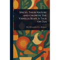 Spices, Their Nature and Growth; The Vanilla Bean; A Talk on Tea - Paperback