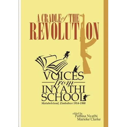 A Cradle of the Revolution: Voices from Inyathi School: Matabeleland, Zimbabwe 1914-1980 - Paperback