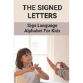 The Signed Letters: Sign Language Alphabet For Kids: The Signed Letters - Paperback