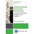 Understanding Consumer Bankruptcy: A Guide for Businesses, Managers, and Creditors - Paperback