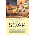 Mastering Simple and Natural Soap Making Process: Unlocking Nature's Secrets - A Comprehensive Guide to Natural Soapmaking Recipes - Your Ultimate DIY - Paperback