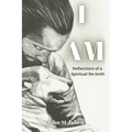 I Am: Reflections of a Spiritual Rebirth - Paperback