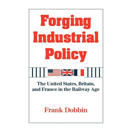 Forging Industrial Policy: The United States, Britain, and France in the Railway Age - Hardcover