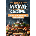 Secrets of Viking Cuisine: Recipes of the North from Times Long Past: Embark on a Culinary Journey with Authentic Viking Recipes - Including Imag - Paperback
