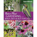 Native Plant Gardening for Birds, Bees & Butterflies: Upper Midwest - Paperback