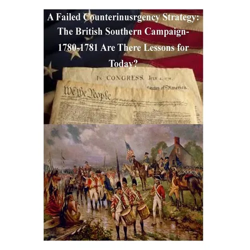 A Failed Counterinsurgency Strategy: The British Southern Campaign- 1780-1781 Are There Lessons for Today? - Paperback