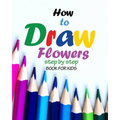 How to draw flowers step by step book for kids: how to draw books for girls, modern flowers, how to draw books for kids 9 12, drawings of flowers, "8 - Paperback