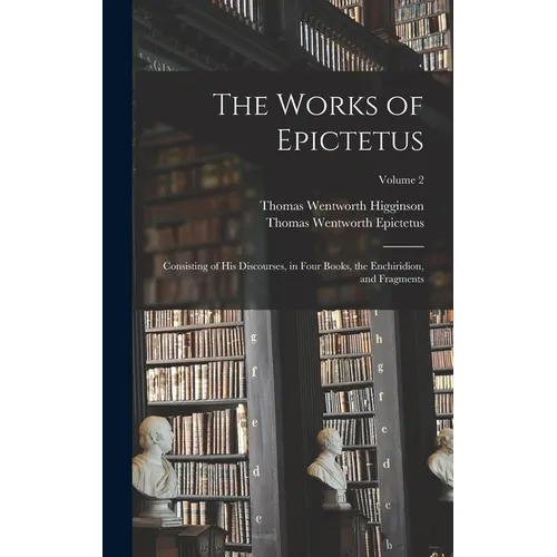 The Works of Epictetus: Consisting of His Discourses, in Four Books, the Enchiridion, and Fragments; Volume 2 - Hardcover