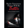 Maybe Tomorrow Things Will Be Better: My Story of redemption and grace - Hardcover