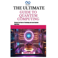 The Ultimate Guide to Quantum Computing: Discover the Future of Technology and Learn Quantum Algorithms - Paperback