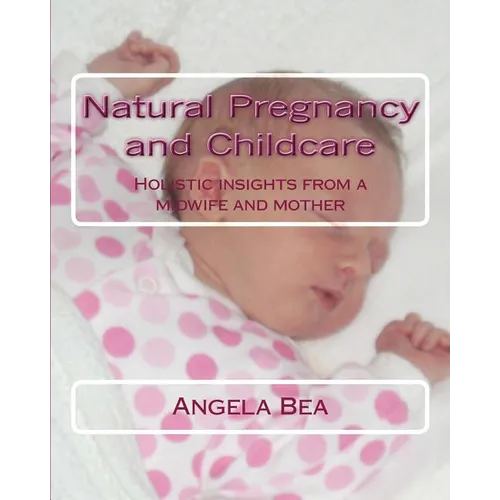 Natural Pregancy and Childcare: Holistic insights from a Midwife and Mother - Paperback