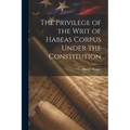 The Privilege of the Writ of Habeas Corpus Under the Constitution - Paperback