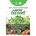 Tiny, Tasty & Nutritious Microgreens: 50 Wholesome Irresistible Superfood Recipes - Paperback