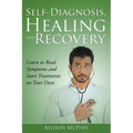 Self-Diagnosis, Healing and Recovery: Learn to Read Symptoms and Start Treatments on Your Own - Paperback
