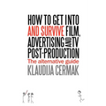 How to Get Into and Survive Film, Advertising and TV Post-Production - The Alternative Guide - Paperback