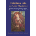 Initiation Into the Grail Mysteries: Advanced Spiritual Teachings, Practices, and Empowerments for Esoteric World Service - Paperback