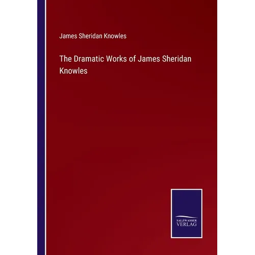 The Dramatic Works of James Sheridan Knowles - Paperback