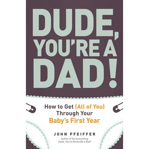 Dude, You're a Dad!: How to Get (All of You) Through Your Baby's First Year - Paperback